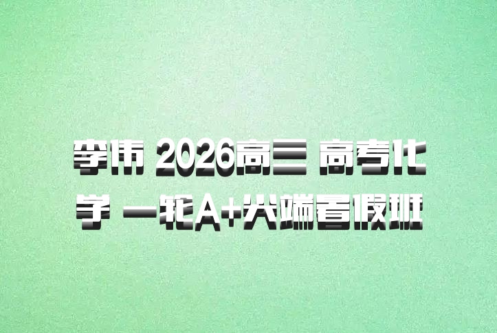 李伟 2026高三 高考化学 一轮A+尖端暑假班