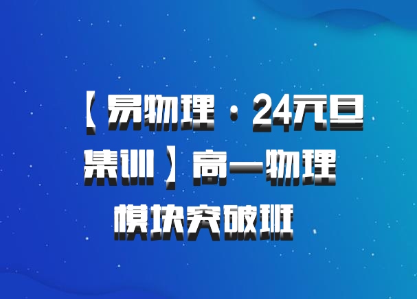 【易物理·24元旦集训】高一物理模块突破班 百度网盘