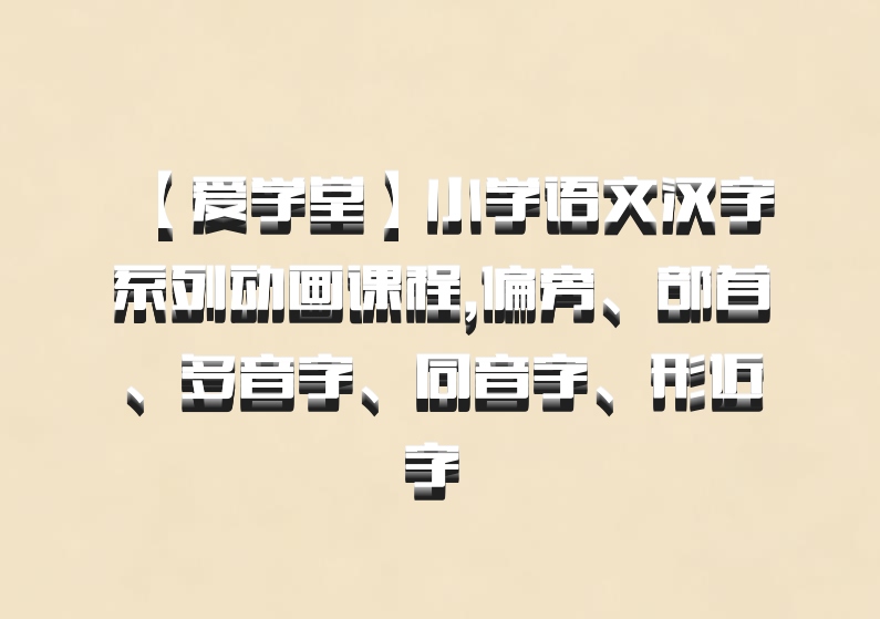 【爱学堂】小学语文汉字系列动画课程,偏旁、部首、多音字、同音字、形近字 百度网盘
