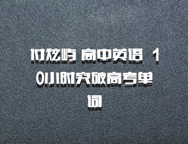 付炫屿 高中英语 百度网盘 10小时突破高考单词