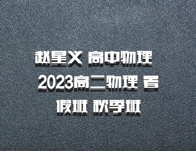 赵星义 高中物理 百度网盘 2023高二物理 暑假班 秋季班