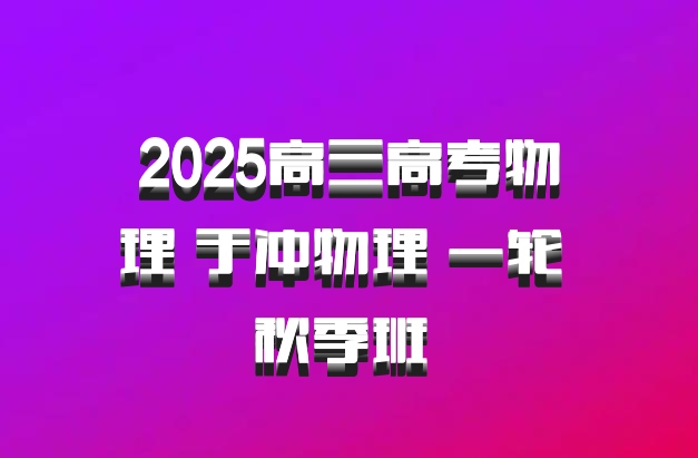 2025高三高考物理 于冲物理 一轮 秋季班 百度网盘