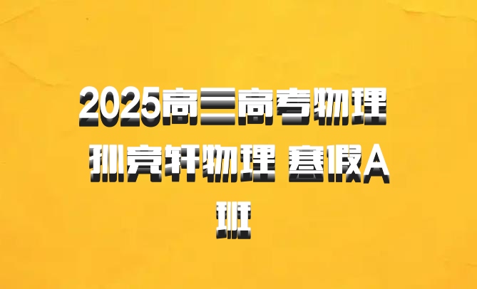 2025高三高考物理 孙竞轩物理 寒假A班 百度网盘