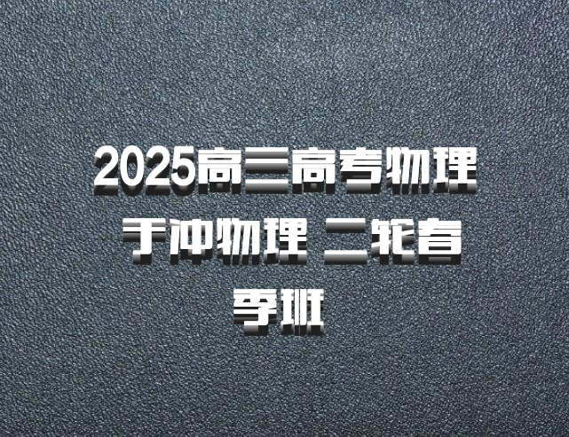 2025高三高考物理 于冲物理 二轮春季班 百度网盘