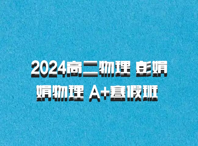 2024高二物理 彭娟娟物理 A+寒假班 百度网盘