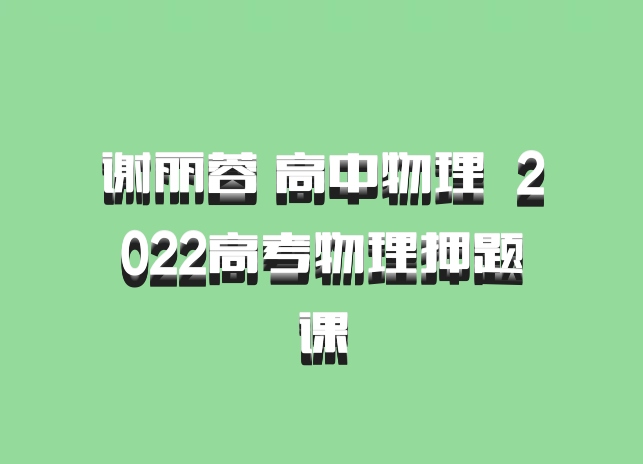谢丽蓉 高中物理 百度网盘 2022高考物理押题课