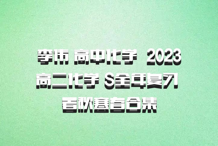 李伟 高中化学 百度网盘 2023高二化学 S全年复习 暑秋寒春合集