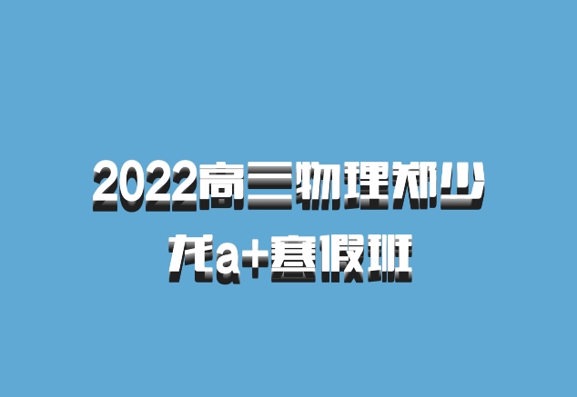 2022高三物理郑少龙a+寒假班