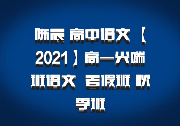 陈晨 高中语文 百度网盘【2021】高一尖端班语文  暑假班 秋季班
