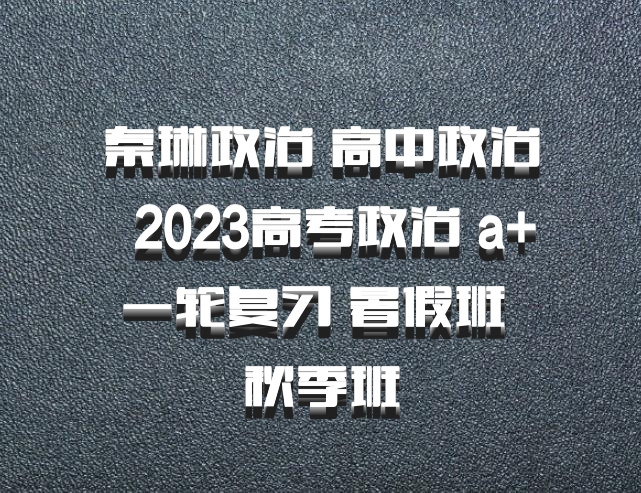 秦琳政治 高中政治 百度网盘 2023高考政治 a+一轮复习 暑假班 秋季班