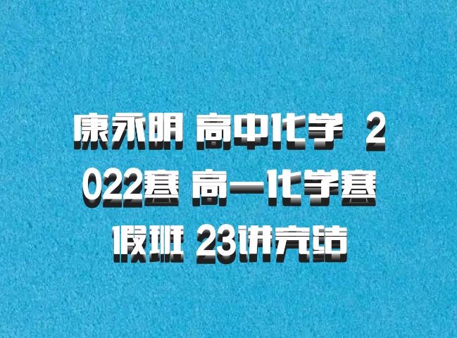 康永明 高中化学 百度网盘 2022寒 高一化学寒假班 23讲完结