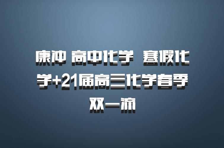 康冲 高中化学 百度网盘 寒假化学+21届高三化学春季双一流