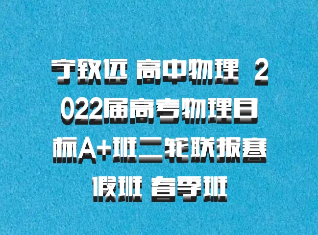 宁致远 高中物理 百度网盘 2022届高考物理目标A+班二轮联报寒假班 春季班