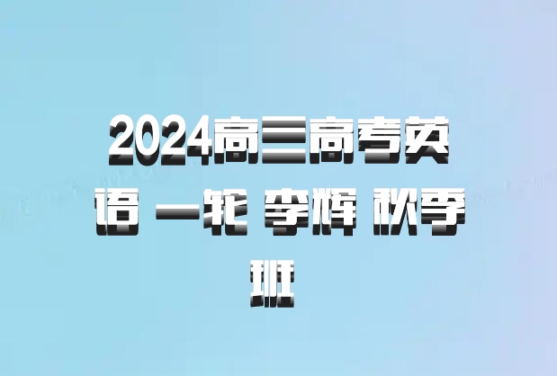 2024高三高考英语 一轮 李辉 秋季班 百度网盘