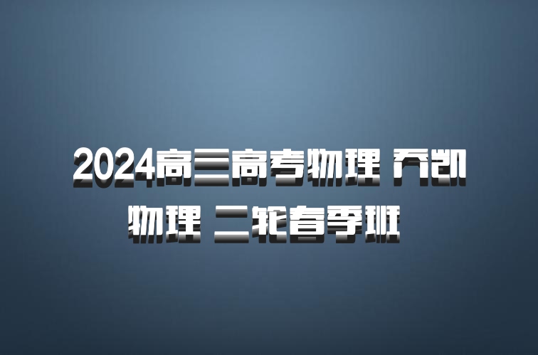 2024高三高考物理 乔凯物理 二轮春季班 百度网盘