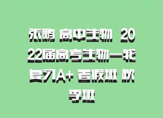 张鹏 高中生物 百度网盘 2022届高考生物一轮复习A+ 暑假班 秋季班
