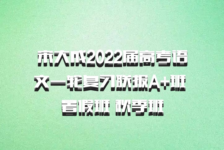 宋大成2022届高考语文一轮复习联报A+班 暑假班 秋季班