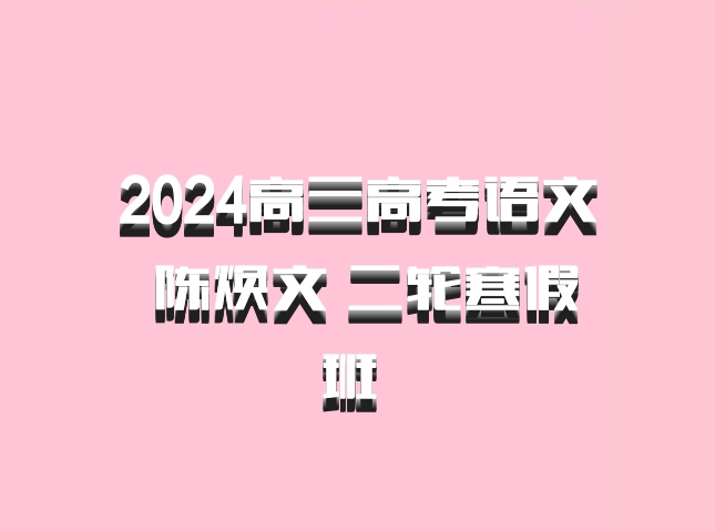 2024高三高考语文 陈焕文 二轮寒假班 百度网盘