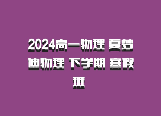 2024高一物理 夏梦迪物理 下学期 寒假班 百度网盘