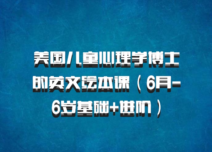 美国儿童心理学博士的英文绘本课（6月-6岁基础+进阶）