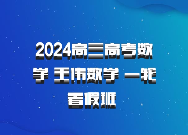 2024高三高考数学 王伟数学 一轮暑假班 百度网盘