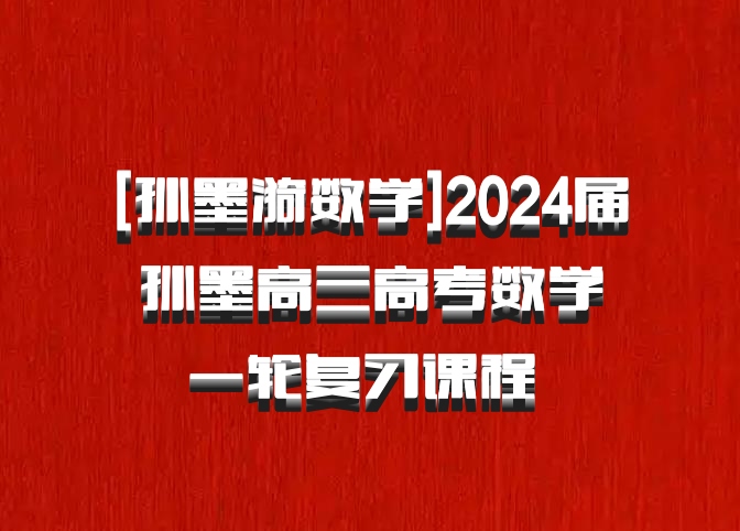 [孙墨漪数学]2024届孙墨高三高考数学一轮复习课程 百度网盘