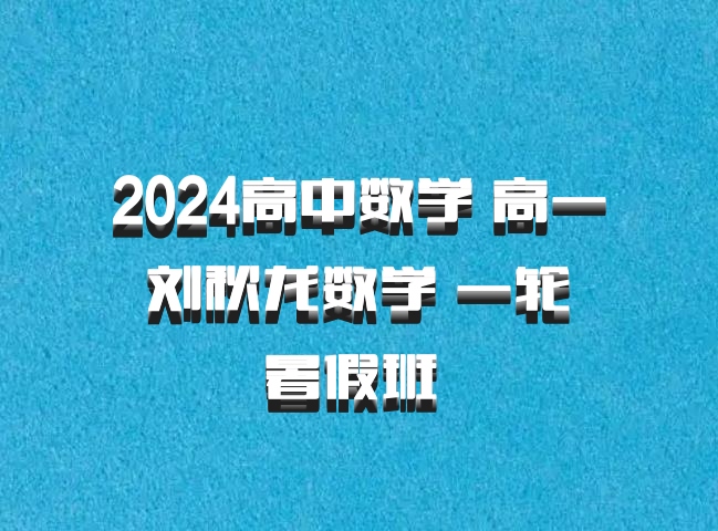 2024高中数学 高一 刘秋龙数学 一轮 暑假班 百度网盘
