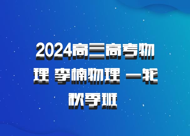 2024高三高考物理 李楠物理 一轮秋季班 百度网盘