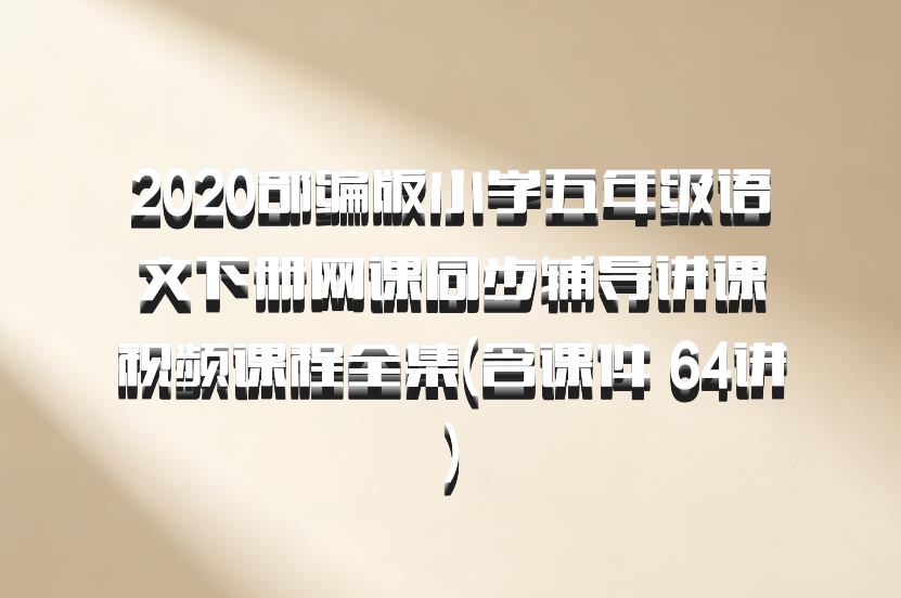 2020部编版小学五年级语文下册网课同步辅导讲课视频课程全集(含课件 64讲)