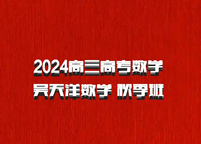 2024高三高考数学 吴天洋数学 秋季班 百度网盘