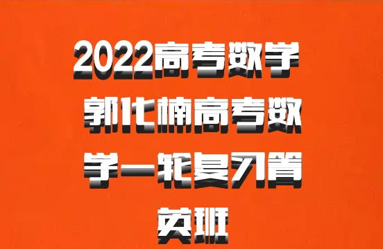2022高考数学 郭化楠高考数学一轮复习箐英班