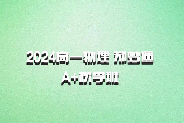 2024高一物理 郑梦遥 A+秋季班 百度网盘