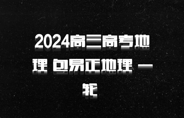 2024高三高考地理 包易正地理 一轮 百度网盘