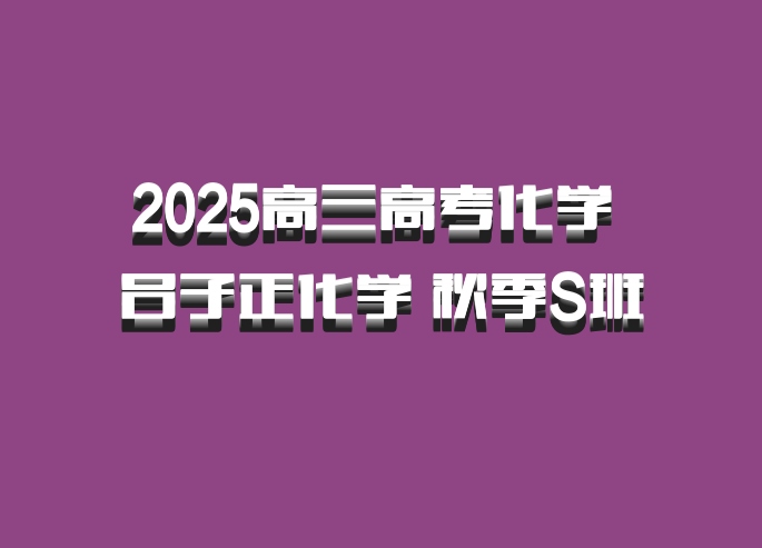 2025高三高考化学 吕子正化学 秋季S班 百度网盘