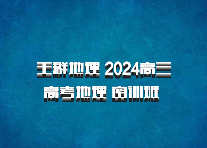 王群地理 2024高三高考地理 密训班 百度网盘