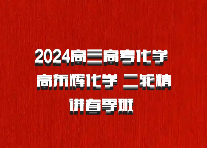 2024高三高考化学 高东辉化学 二轮精讲春季班 百度网盘