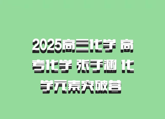 2025高三化学 高考化学 张子涵 化学元素突破营 百度网盘