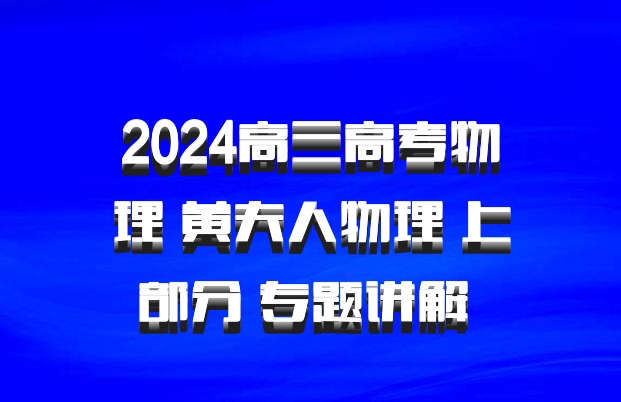 2024高三高考物理 黄夫人物理 上部分 专题讲解 百度网盘