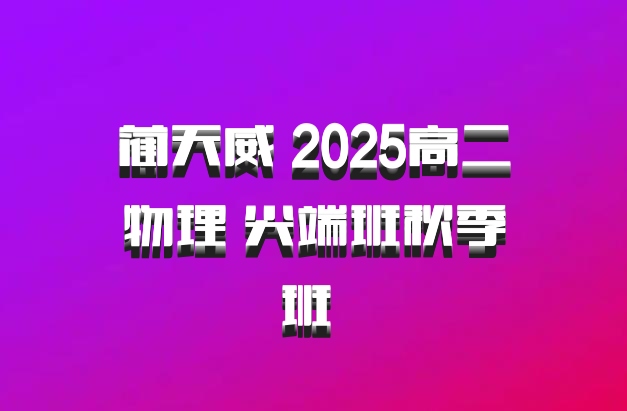 蔺天威 2025高二物理 尖端班秋季班 百度网盘