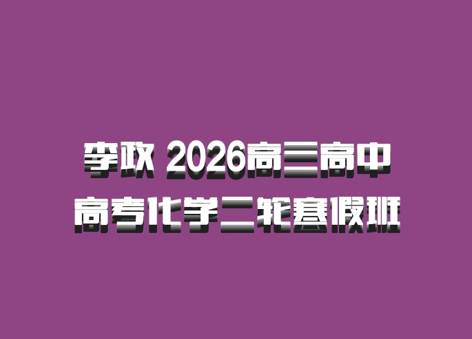李政 2026高三高中高考化学二轮寒假班