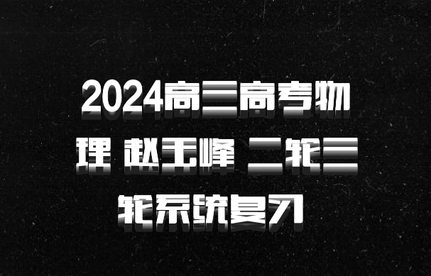 2024高三高考物理 赵玉峰 二轮三轮系统复习 百度网盘