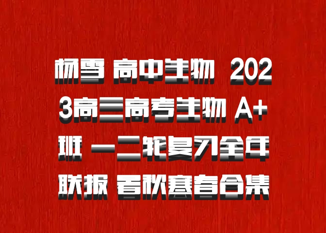 杨雪 高中生物 百度网盘 2023高三高考生物 A+班 一二轮复习全年联报 暑秋寒春合集