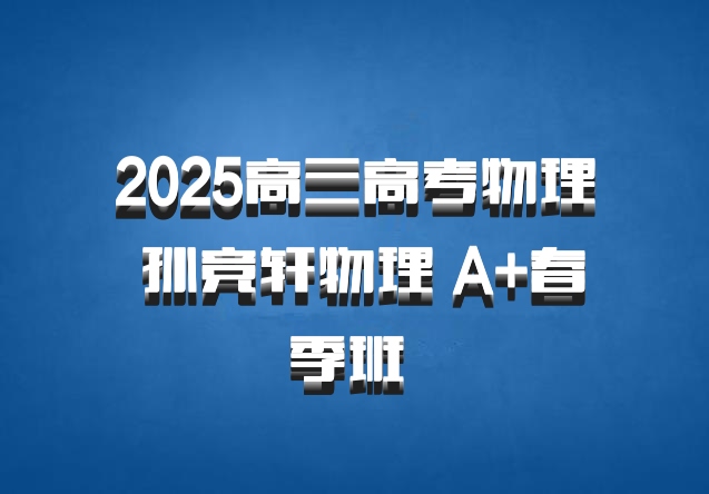 2025高三高考物理 孙竞轩物理 A+春季班 百度网盘