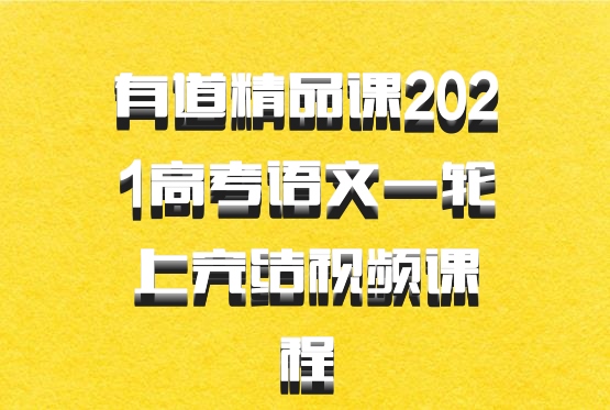 有道精品课2021高考语文一轮上完结视频课程