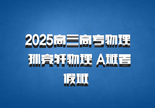 2025高三高考物理 孙竞轩物理 A班暑假班 百度网盘