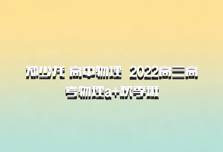 郑少龙 高中物理 百度网盘 2022高三高考物理a+秋季班