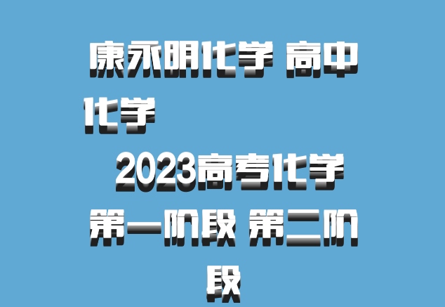 康永明化学 高中化学 百度网盘 ​​​​​​​2023高考化学  第一阶段 第二阶段