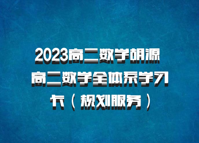 2023高二数学胡源 高二数学全体系学习卡（规划服务）