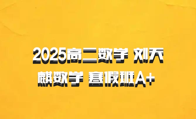 2025高二数学 刘天麒数学 寒假班A+ 百度网盘