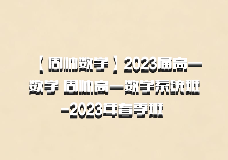 【周帅数学】2023届高一数学 周帅高一数学系统班-2023年春季班 百度网盘